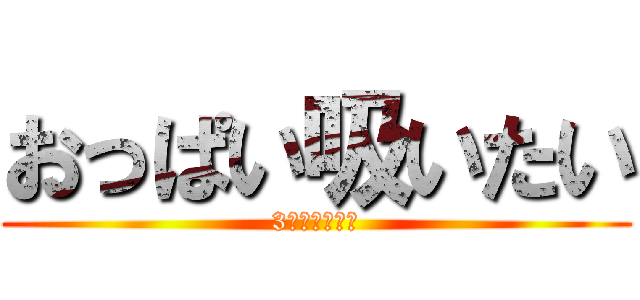 おっぱい吸いたい (3兆円も欲しい)