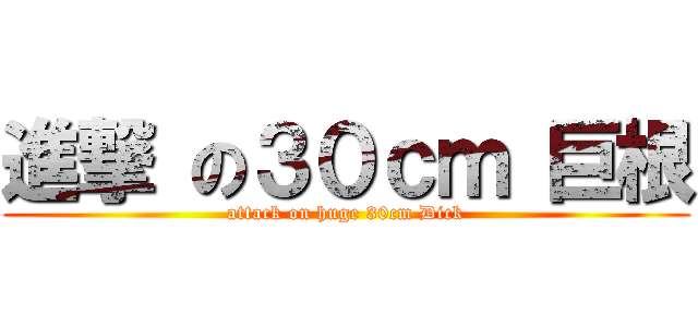 進撃 の３０ｃｍ 巨根 (attack on huge 30cm Dick)