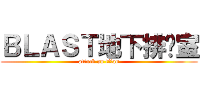 ＢＬＡＳＴ地下排练室 (attack on titan)