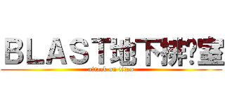ＢＬＡＳＴ地下排练室 (attack on titan)