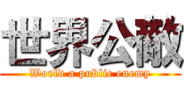 世界公敵 (World a public enemy)