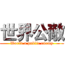 世界公敵 (World a public enemy)