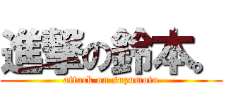 進撃の鈴本。 (attack on suzumoto)