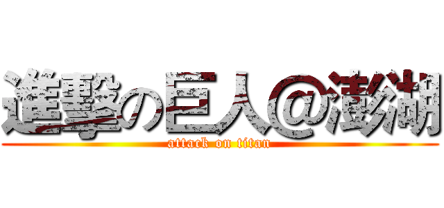 進擊の巨人＠澎湖 (attack on titan)