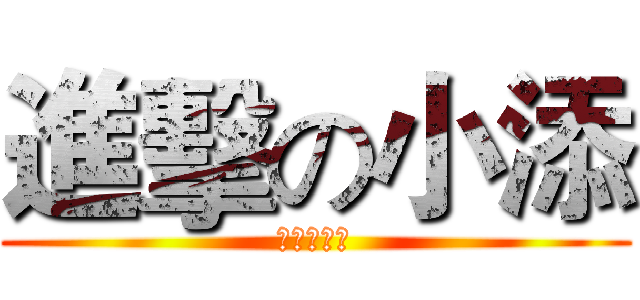 進擊の小添 (你們才是渣)