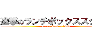 進撃のランチボックススタジオ (attack on Lunchbox Studio)