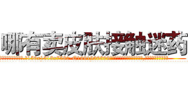 哪有卖皮肤接触迷药 (哪有卖皮肤接触迷药【电.话156x1318x7580-Q1991936399鑫宏药业】我们做的是长期生意,靠的是老客户长期支持
参考消息网2月20日报道 韩媒称，“剩女多、离婚率高的城市，房价一定会上涨。”这是中国经济学家金岩石2016年12月参加在上海举行的房地产相关论坛时说的话。
)