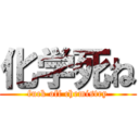 化学死ね (fuck off chemistry)