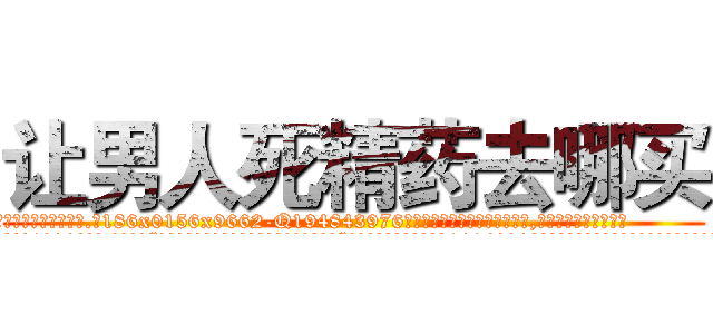 让男人死精药去哪买 (让男人死精药去哪买【电.话186x0156x9662-Q194843976林氏药业】我们做的是长期生意,靠的是老客户长期支持
参考消息网2月20日报道 韩媒称，“剩女多、离婚率高的城市，房价一定会上涨。”这是中国经济学家金岩石2016年12月参加在上海举行的房地产相关论坛时说的话。
)