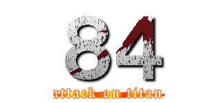 ８４ (attack on titan)
