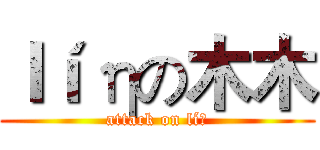 ｌíηの木木 (attack on líη)