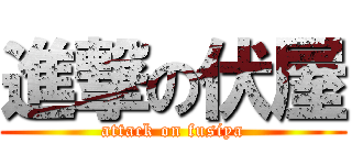 進撃の伏屋 (attack on fusiya)