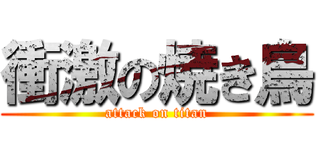 衝激の焼き鳥 (attack on titan)