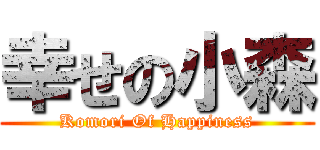 幸せの小森 (Komori Of Happiness)