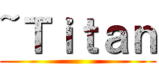 ~Ｔｉｔａｎ ()