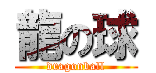 龍の球 (dragonball)