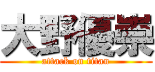 大野優崇 (attack on titan)