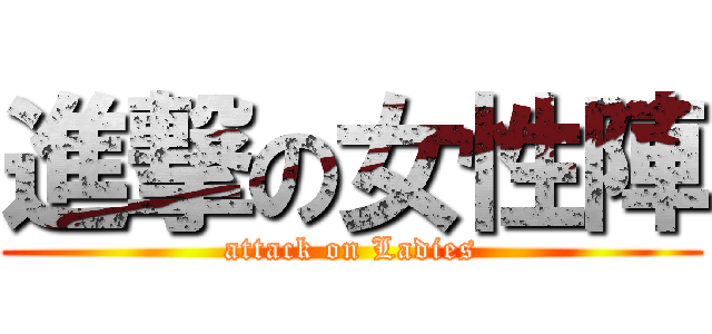 進撃の女性陣 (attack on Ladies)