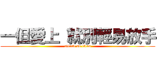一但愛上 就別輕易放手 (attack on titan)