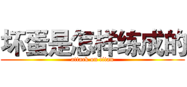 坏蛋是怎样练成的 (attack on titan)