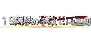 １９期秋の事故ゼロ運動 (attack on titan)