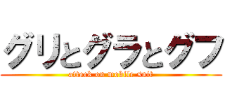 グリとグラとグフ (attack on mobile suit)