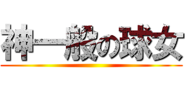 神一般の球女 ()
