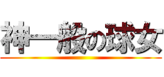 神一般の球女 ()