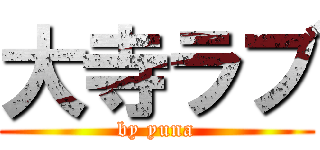 大寺ラブ (by yuna)