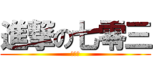 進撃の七零三 (有泰瑞)