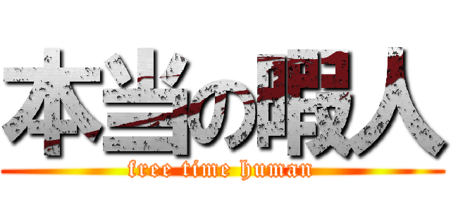 本当の暇人 (free time human)