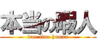 本当の暇人 (free time human)