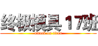终极模具１７班 (attack on titan)