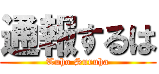 通報するは (Tuho Suruha)