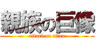 親族の巨像 (attack on titan)