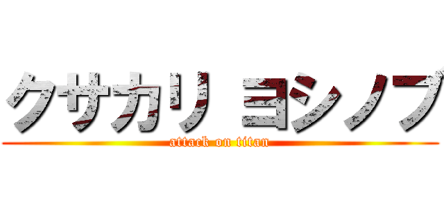 クサカリ ヨシノブ (attack on titan)