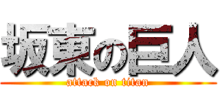 坂東の巨人 (attack on titan)