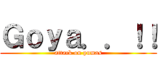 Ｇｏｙａ．．！！ (attack on pumas)