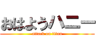 おはようハニー (attack on titan)