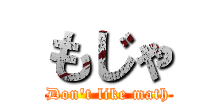 もじゃ (Don't like math)