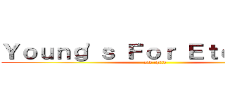 Ｙｏｕｎｇ\'ｓ Ｆｏｒ Ｅｔｅｒｎｉｔｙ (old child)