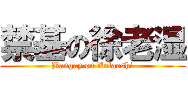 禁基の徐老湿 (Bangay on Xulaoshi)