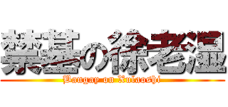 禁基の徐老湿 (Bangay on Xulaoshi)