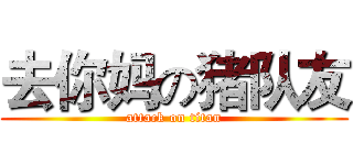 去你妈の猪队友 (attack on titan)