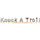 Ｋｎｏｃｋ Ａ Ｔｒｏｌｌ (attack on troll)