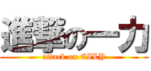 進撃の一力 (attack on EILY)
