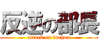 反逆の部長 (attack on buchou)