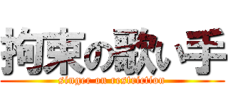 拘束の歌い手 (singer on restriction)