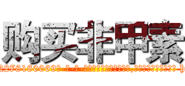 购买非甲素 (购买非甲素【电-186x2687x6963-Q278180069元-吉-药-业】我们做的是长期生意,靠的是老客户长期支持 http://sngk.net/02uBHs
)