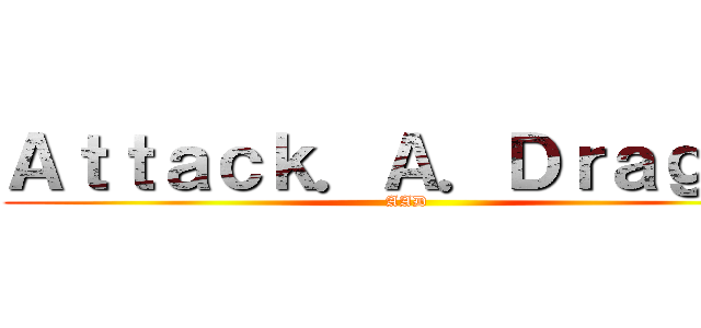Ａｔｔａｃｋ．Ａ．Ｄｒａｇｏｎ (AAD)